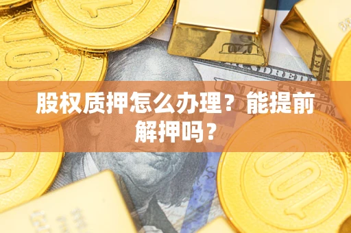 北京股权质押怎么办理？能提前解押吗？