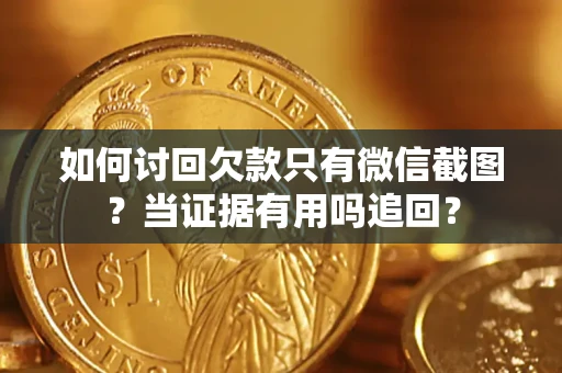 北京如何讨回欠款只有微信截图？当证据有用吗追回？