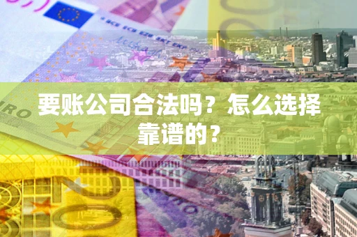 北京要账公司合法吗？怎么选择靠谱的？