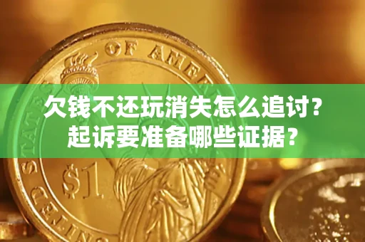 北京欠钱不还玩消失怎么追讨？起诉要准备哪些证据？