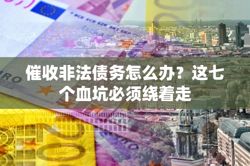 北京催收非法债务怎么办？这七个血坑必须绕着走