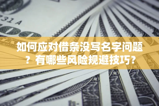 北京如何应对借条没写名字问题？有哪些风险规避技巧？