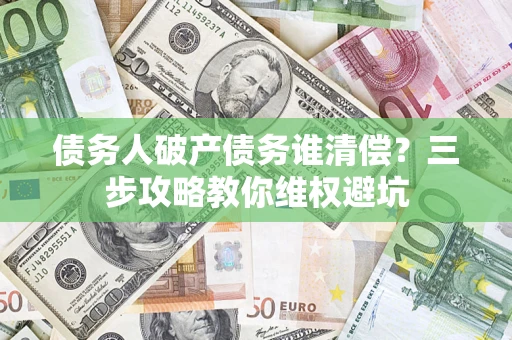 北京债务人破产债务谁清偿？三步攻略教你维权避坑