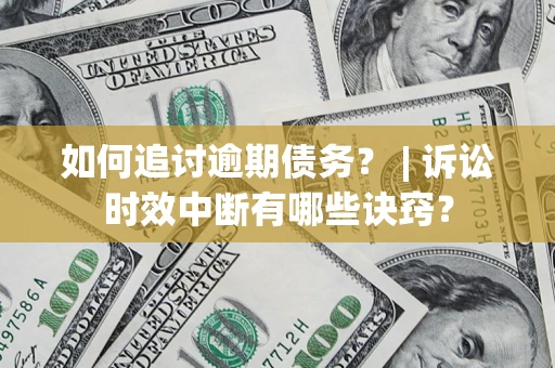 北京如何追讨逾期债务？ | 诉讼时效中断有哪些诀窍？