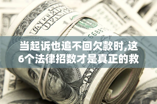北京当起诉也追不回欠款时,这6个法律招数才是真正的救命稻草
