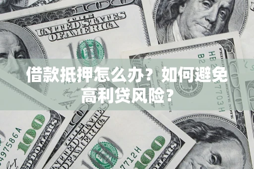 北京借款抵押怎么办？如何避免高利贷风险？