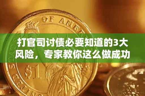 北京打官司讨债必要知道的3大风险，专家教你这么做成功率飙升