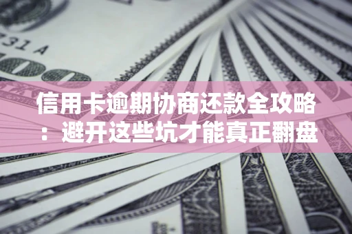 北京信用卡逾期协商还款全攻略：避开这些坑才能真正翻盘