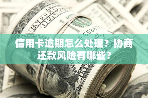北京信用卡逾期怎么处理？协商还款风险有哪些？